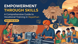 Empowerment Through Skills: A Comprehensive Guide to Vocational Training in Rajasthan