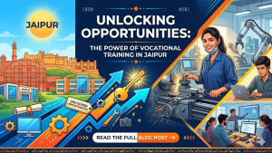 Unlocking Opportunities: The Power of Vocational Training in Jaipur